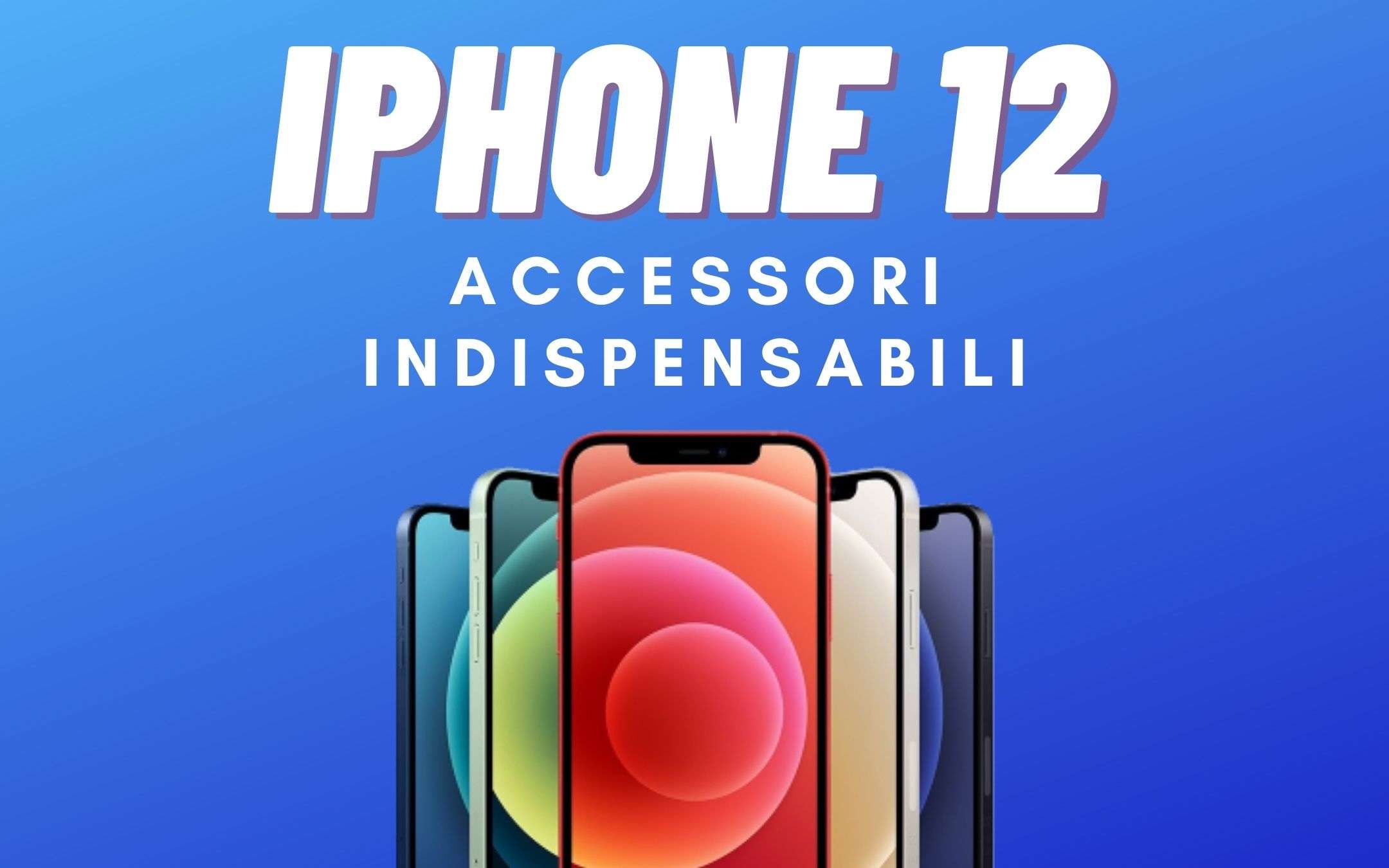 iPhone 12: accessori DA AVERE che costano pochissimo