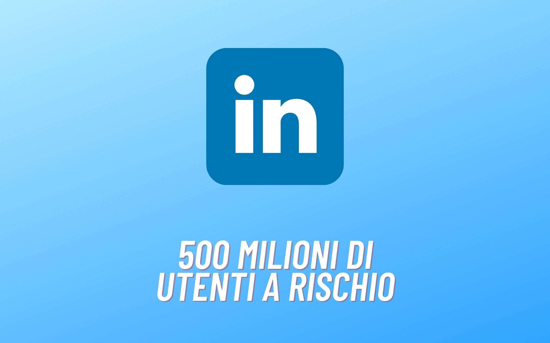 LinkedIn: sono stati HACKERATI 500 milioni di utenti