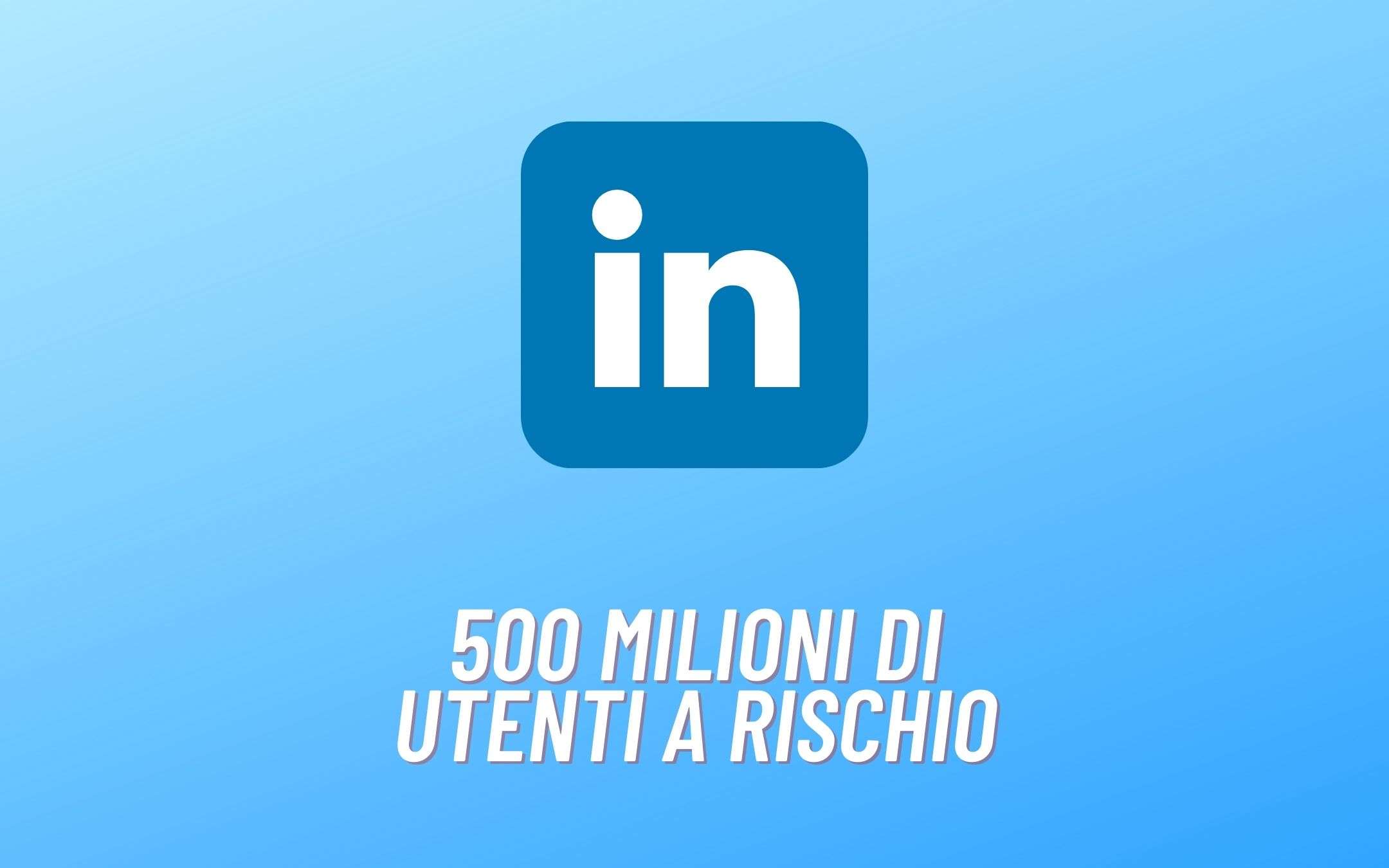 LinkedIn: sono stati HACKERATI 500 milioni di utenti LinkedIn: sono stati HACKERATI 500 milioni di utenti