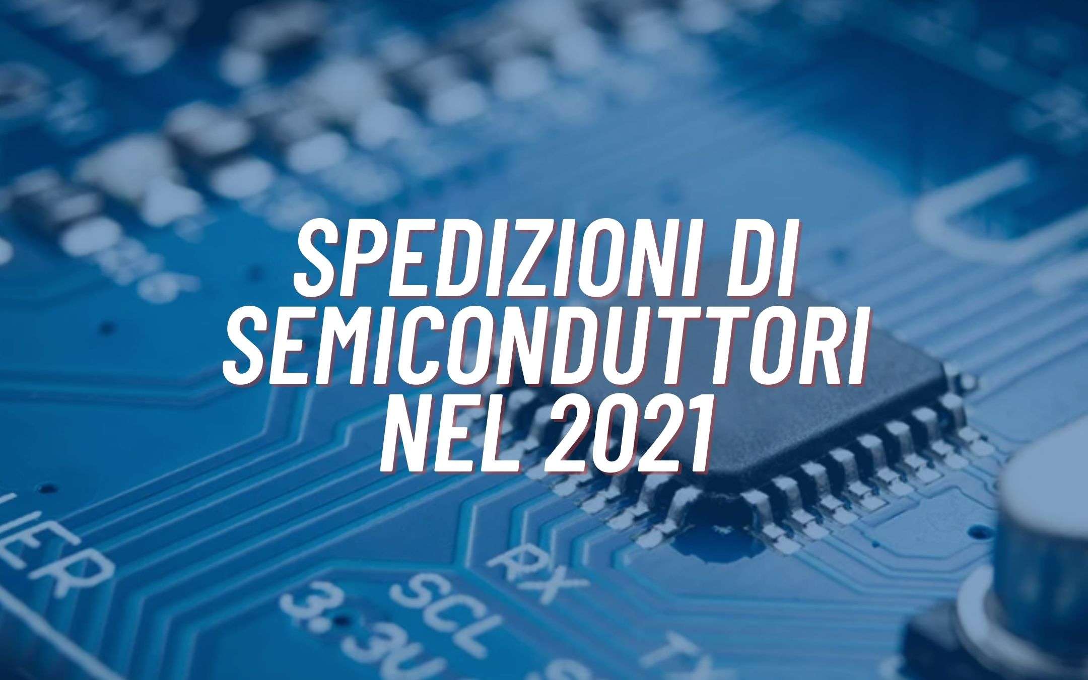Spedizioni di semiconduttori: nel 2021 numeri RECORD Spedizioni di semiconduttori: nel 2021 numeri RECORD