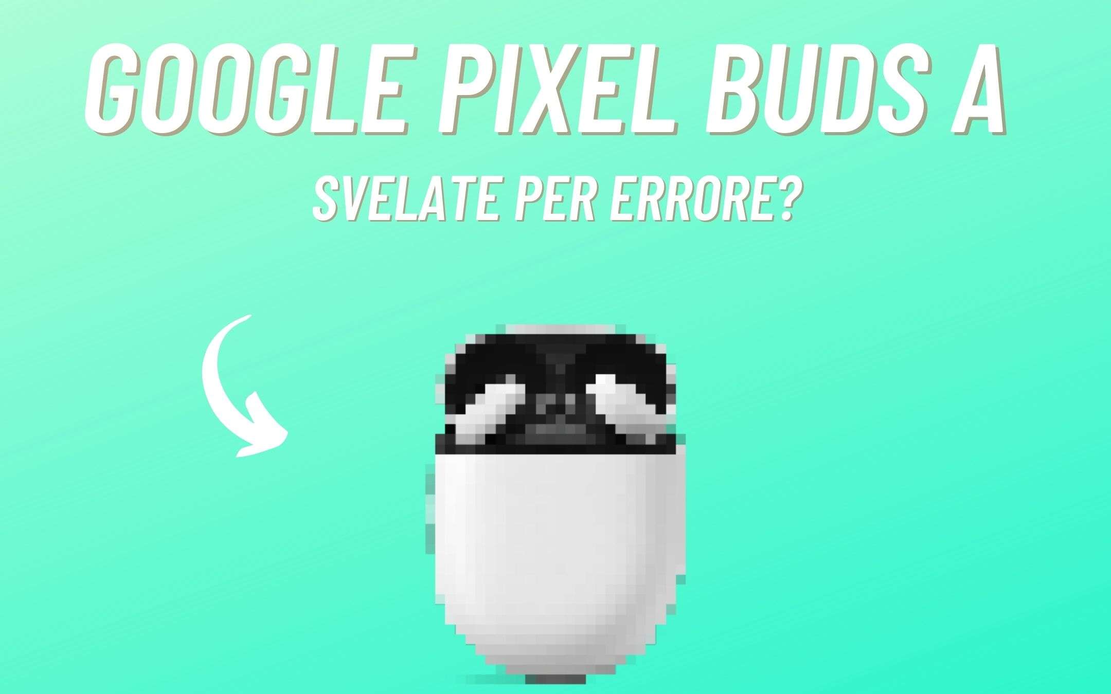 Google: svelate le nuove Pixel Buds A per sbaglio