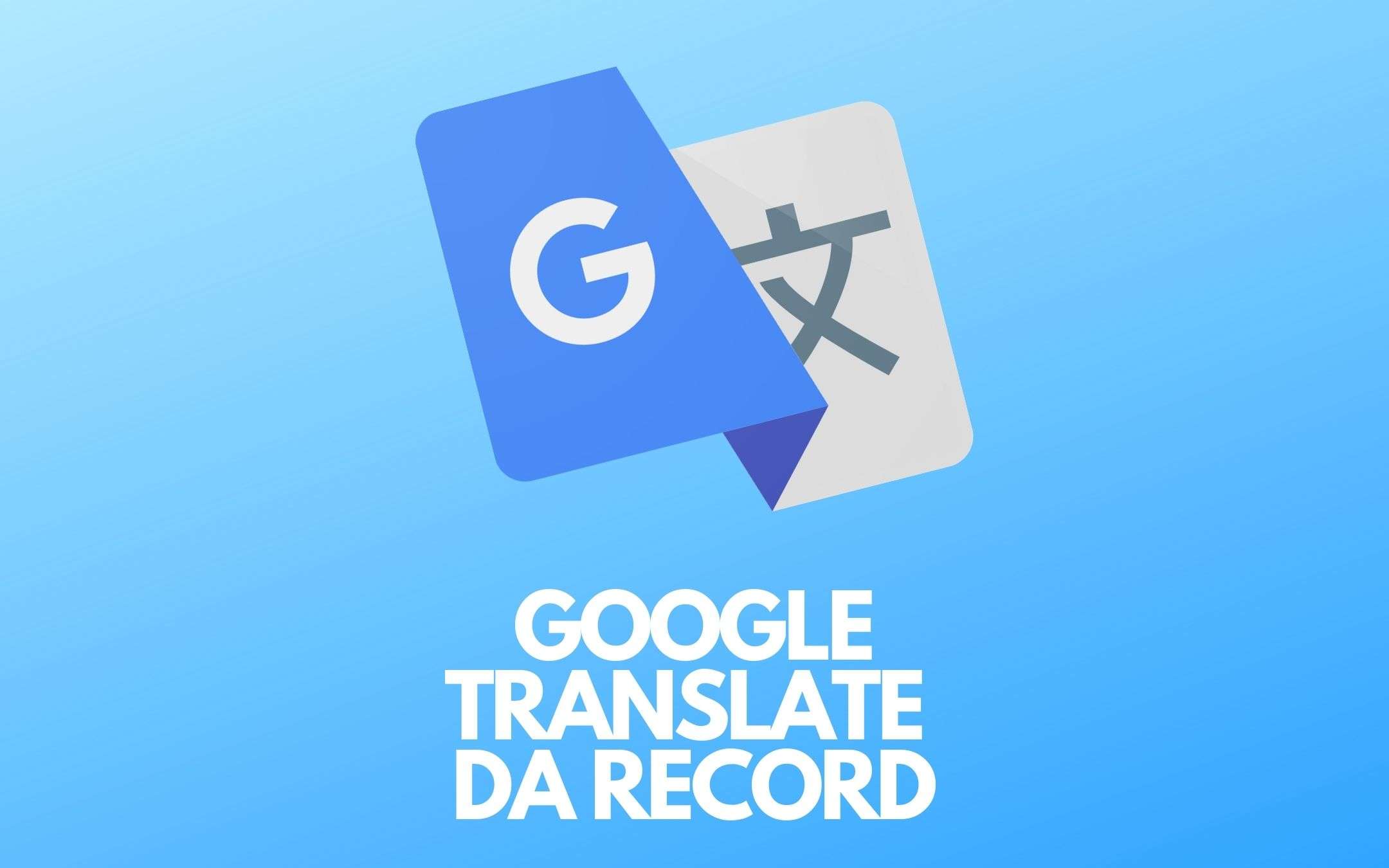 Google Translate da RECORD: come faremmo senza?