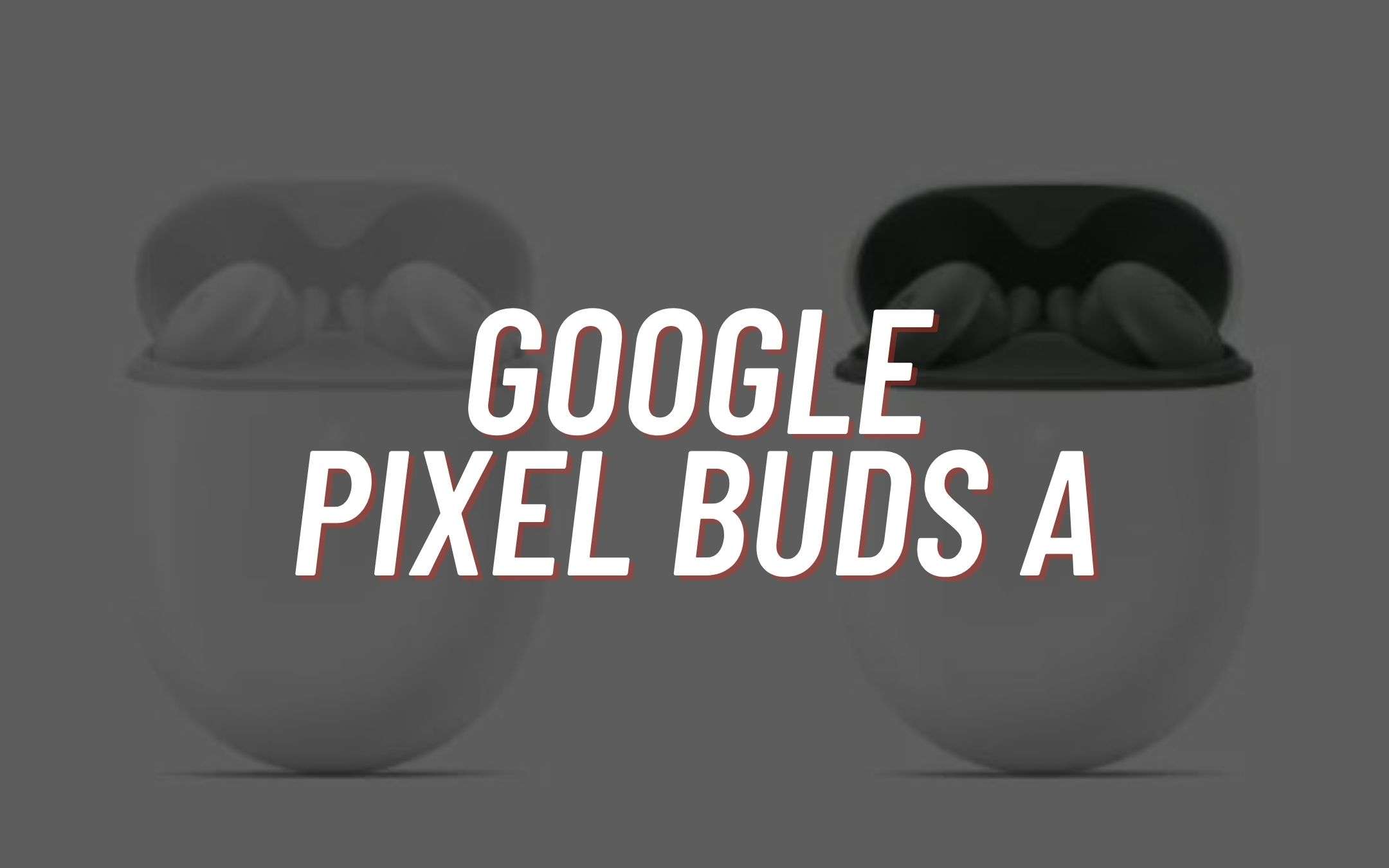 Google Pixel Buds A: UFFICIALI a 99 euro