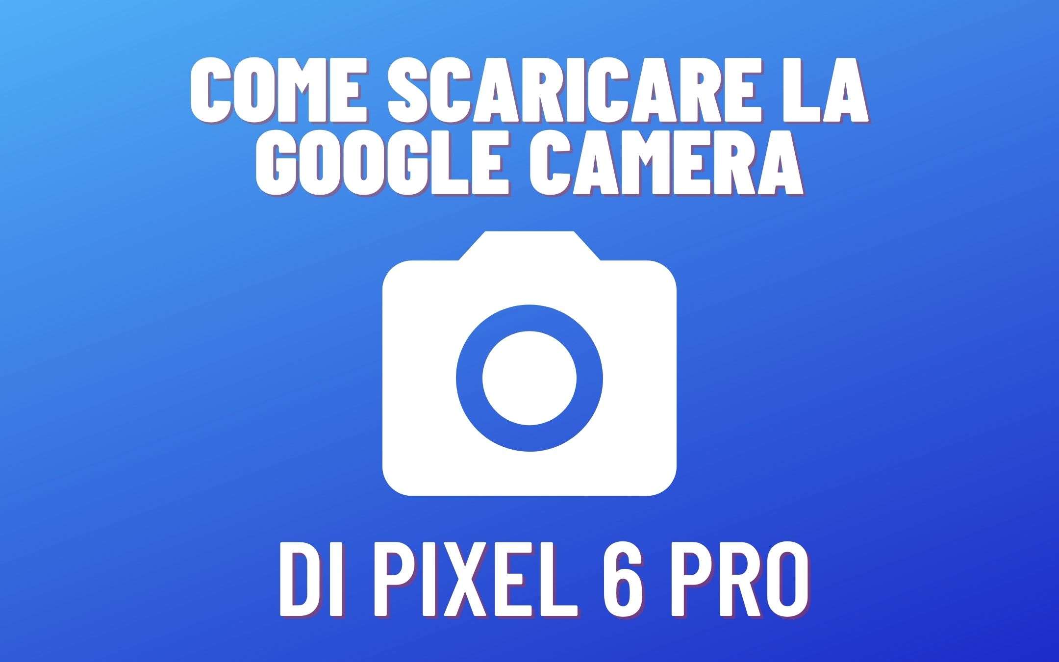 Come scaricare la nuova Google Camera del Pixel 6 Pro