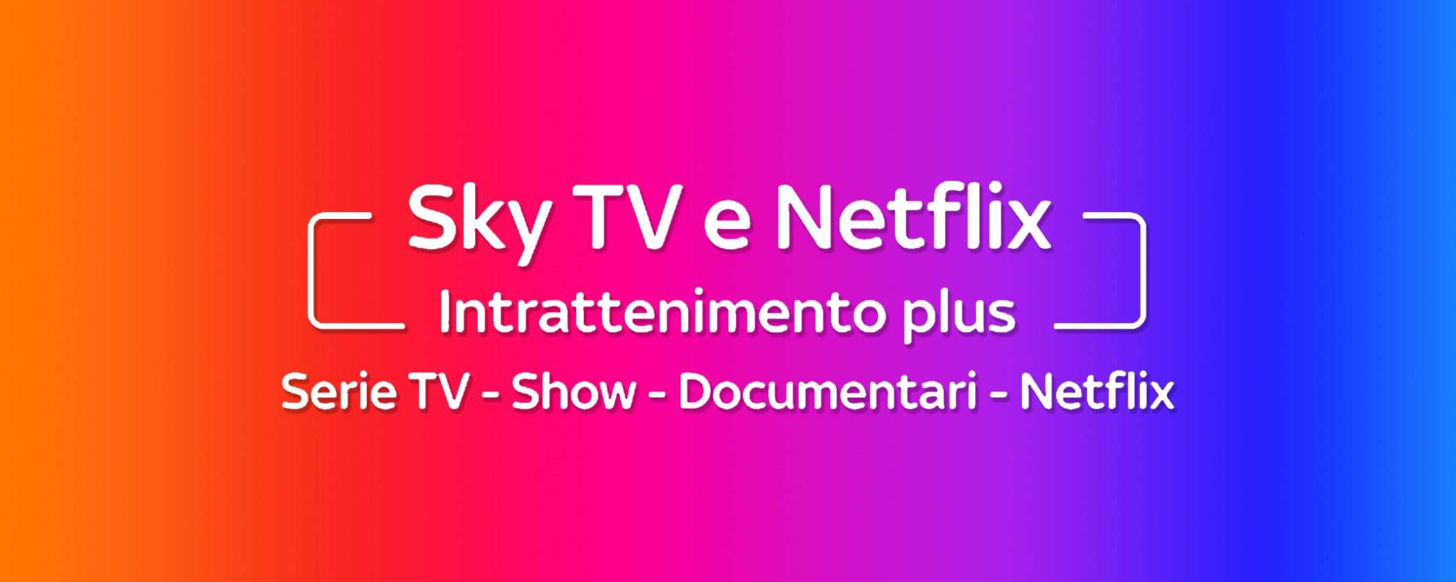 Appassionato di serie TV? Abbonati a Sky e Netflix a soli 19€ Appassionato di serie TV? Abbonati a Sky e Netflix a soli 19€