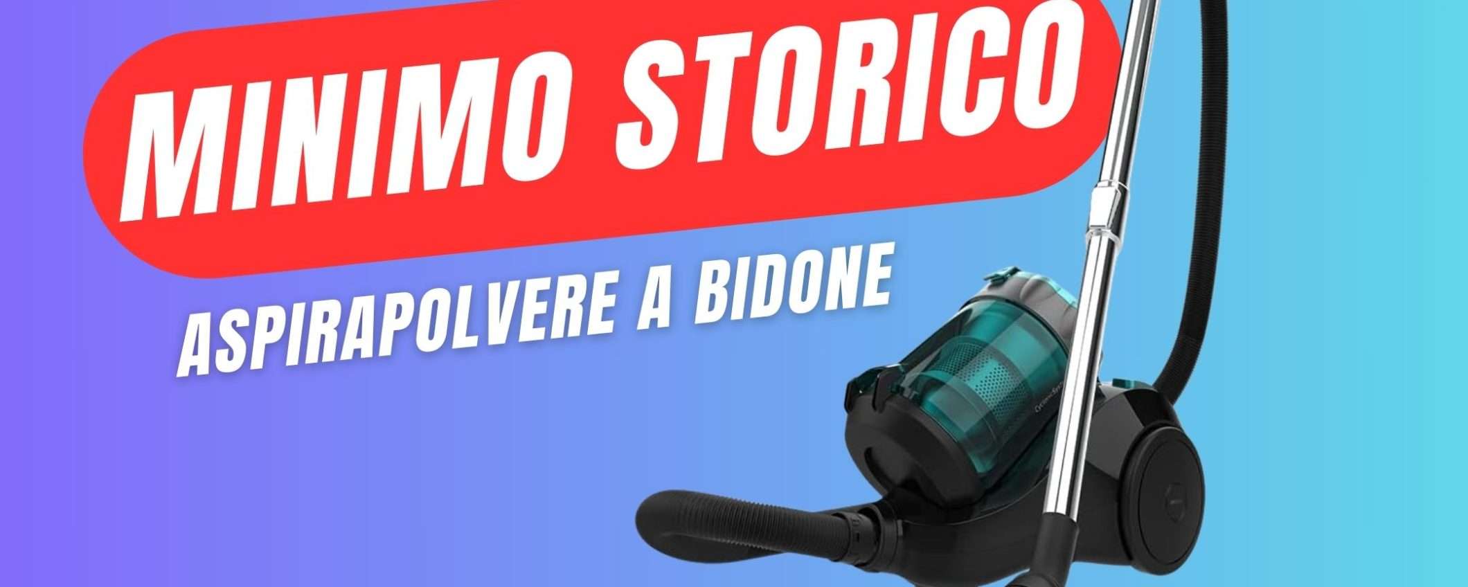 MINIMO STORICO per l'aspirapolvere Senza Sacchetto a Bidone! MINIMO STORICO per l'aspirapolvere Senza Sacchetto a Bidone!