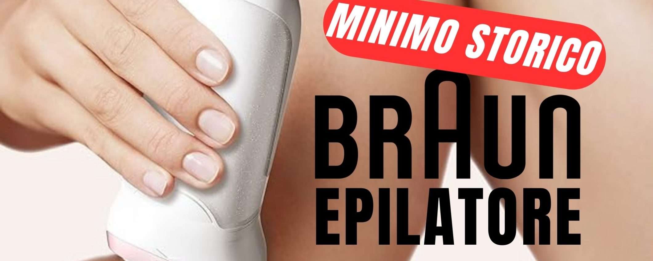 MINIMO STORICO per l'Epilatore Braun! (-50€) MINIMO STORICO per l'Epilatore Braun! (-50€)