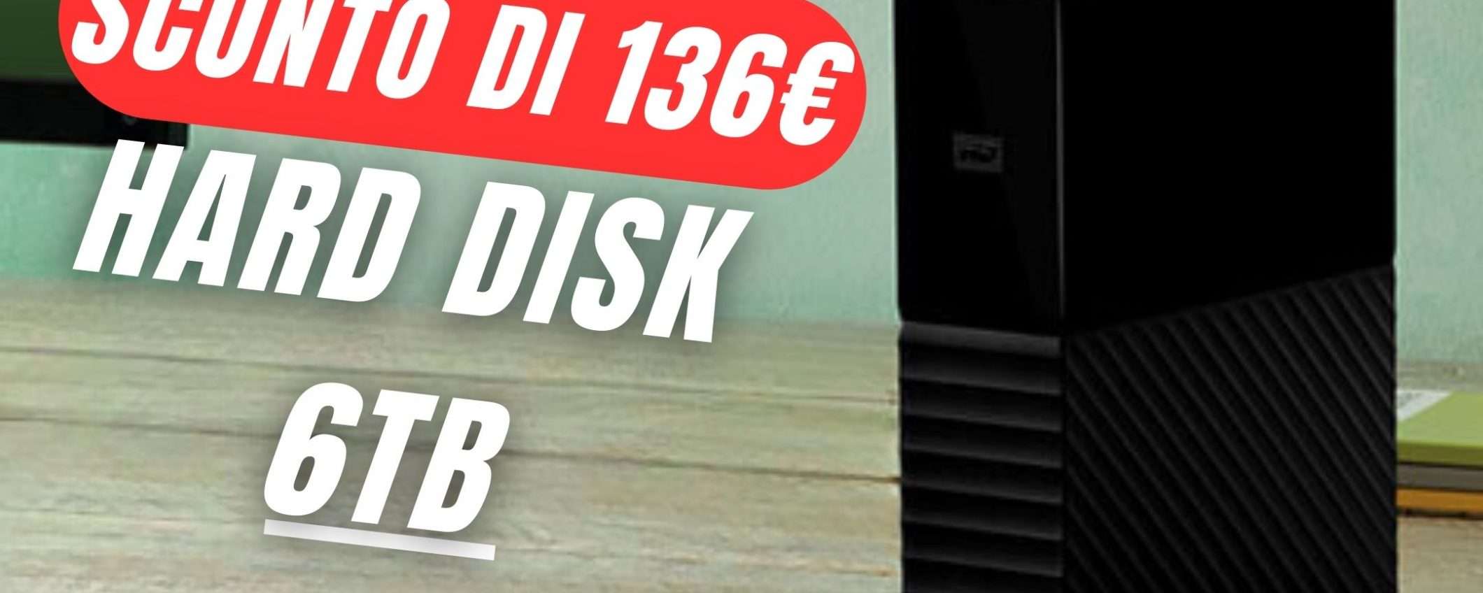 PREZZO FOLLE per l'Hard Disk da 6TB: solo 129€. FAI PRESTO! PREZZO FOLLE per l'Hard Disk da 6TB: solo 129€. FAI PRESTO!