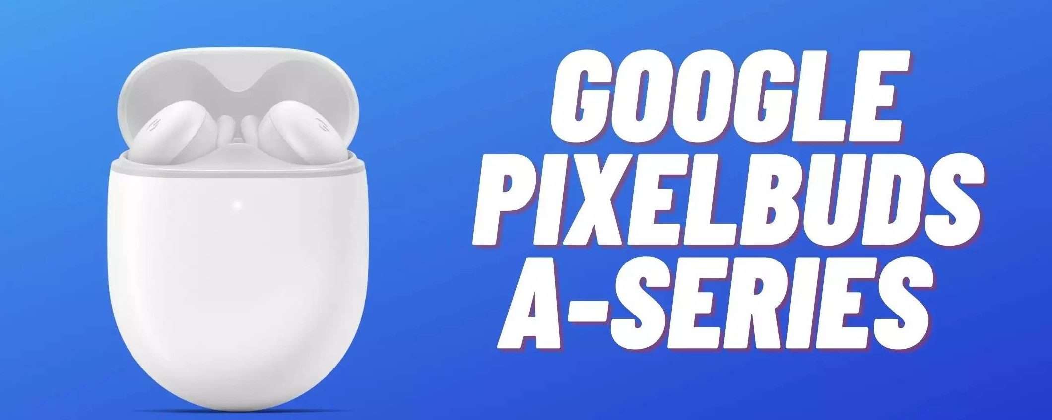 Google Pixel Buds A-Series: bastano meno di 70€ per comprarli Google Pixel Buds A-Series: bastano meno di 70€ per comprarli