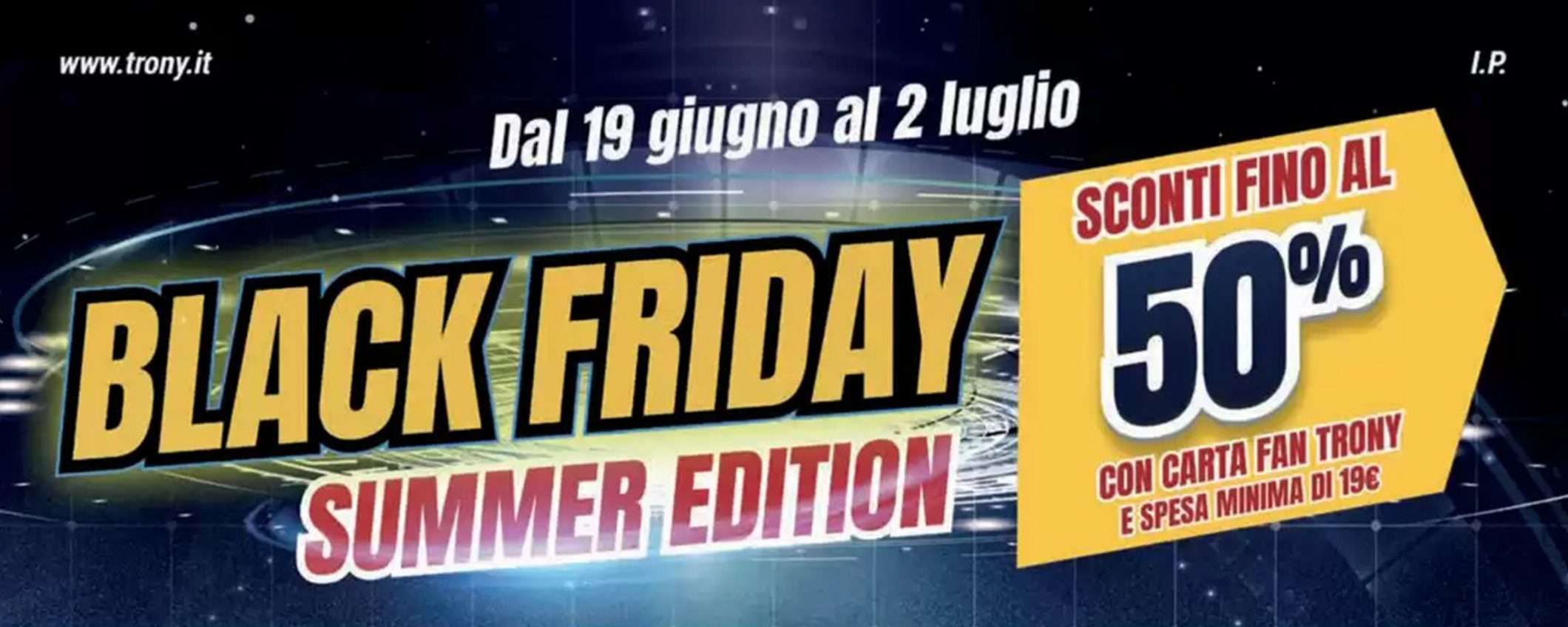 Volantino Trony Black Friday Summer Edition: sconti fino al 50% Volantino Trony Black Friday Summer Edition: sconti fino al 50%
